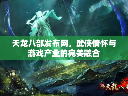 天龙八部发布网，武侠情怀与游戏产业的完美融合