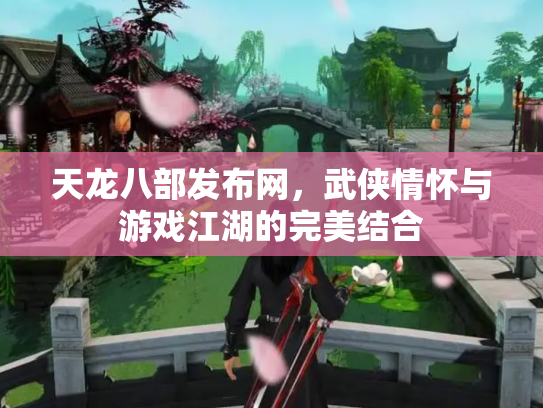 天龙八部发布网，武侠情怀与游戏江湖的完美结合