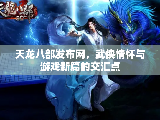 天龙八部发布网，武侠情怀与游戏新篇的交汇点