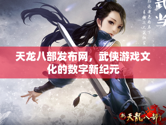 天龙八部发布网，武侠游戏文化的数字新纪元