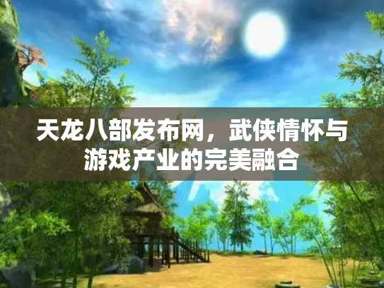 天龙八部发布网，武侠情怀与游戏产业的完美融合