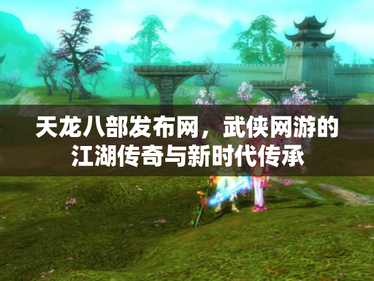 天龙八部发布网，武侠网游的江湖传奇与新时代传承