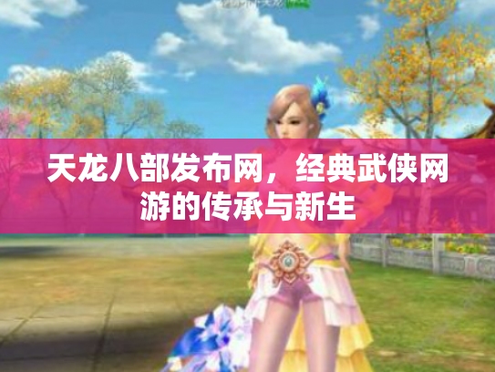 天龙八部发布网，经典武侠网游的传承与新生