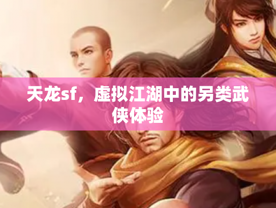 天龙sf，虚拟江湖中的另类武侠体验
