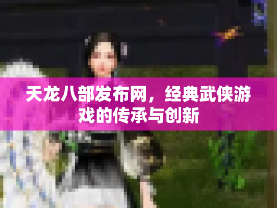天龙八部发布网，经典武侠游戏的传承与创新