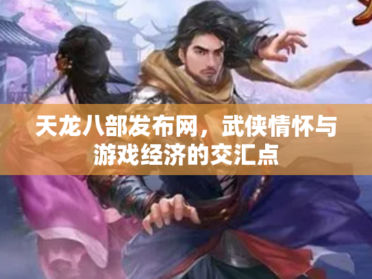 天龙八部发布网，武侠情怀与游戏经济的交汇点