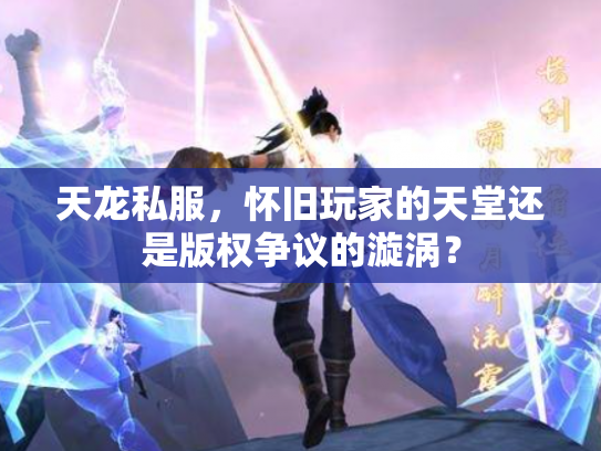 天龙私服，怀旧玩家的天堂还是版权争议的漩涡？