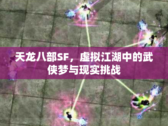 天龙八部SF，虚拟江湖中的武侠梦与现实挑战