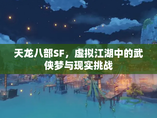 天龙八部SF，虚拟江湖中的武侠梦与现实挑战