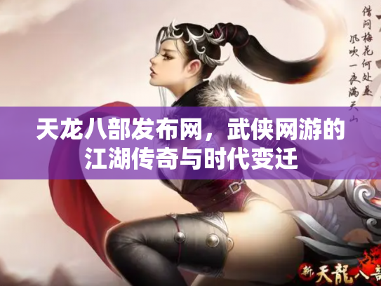 天龙八部发布网，武侠网游的江湖传奇与时代变迁