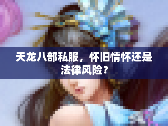 天龙八部私服，怀旧情怀还是法律风险？