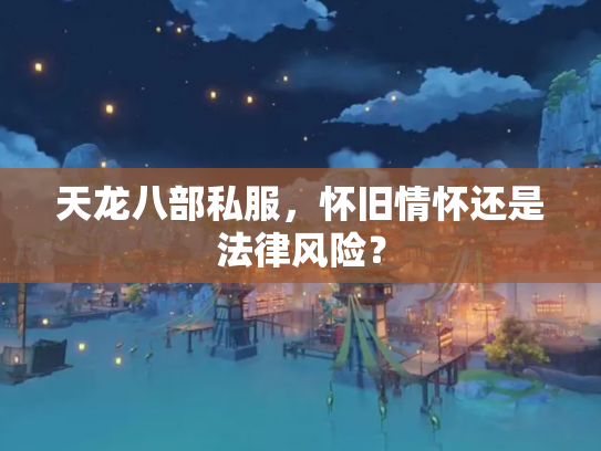 天龙八部私服，怀旧情怀还是法律风险？