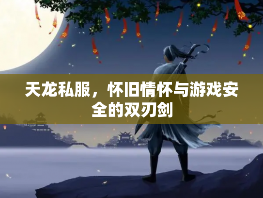 天龙私服，怀旧情怀与游戏安全的双刃剑