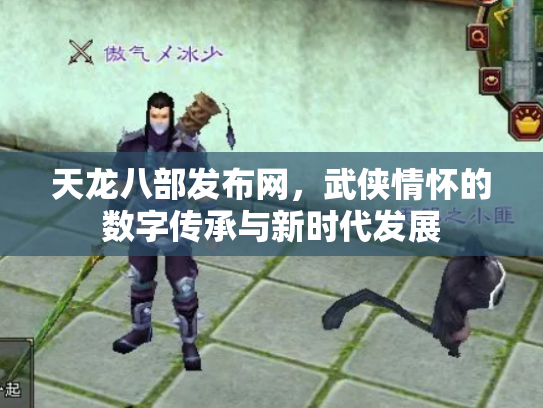 天龙八部发布网，武侠情怀的数字传承与新时代发展