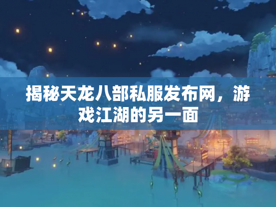 揭秘天龙八部私服发布网，游戏江湖的另一面