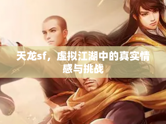 天龙sf，虚拟江湖中的真实情感与挑战