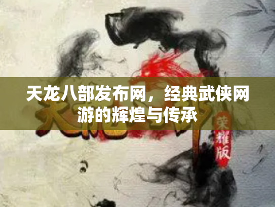 天龙八部发布网，经典武侠网游的辉煌与传承