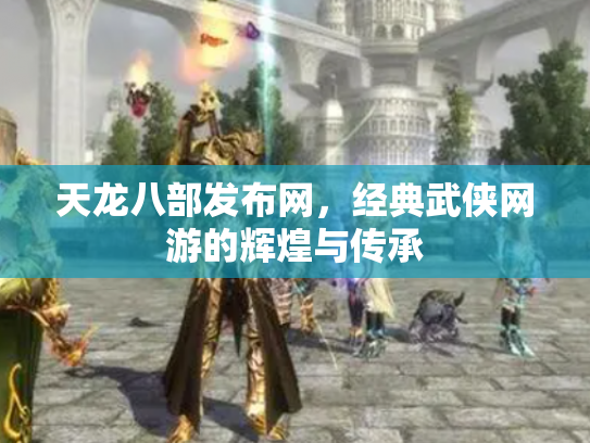 天龙八部发布网，经典武侠网游的辉煌与传承