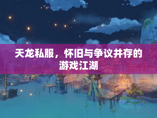 天龙私服，怀旧与争议并存的游戏江湖
