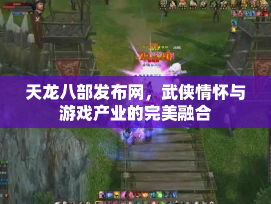 天龙八部发布网，武侠情怀与游戏产业的完美融合