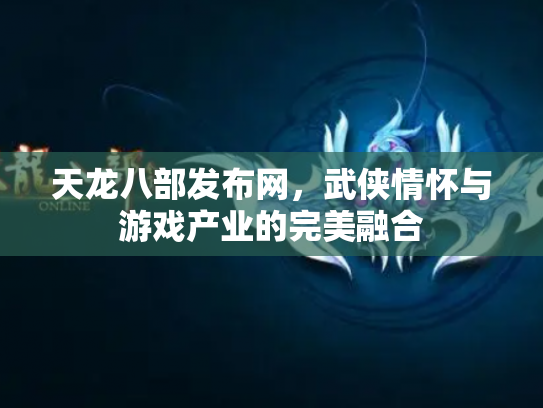 天龙八部发布网，武侠情怀与游戏产业的完美融合