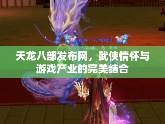天龙八部发布网，武侠情怀与游戏产业的完美结合