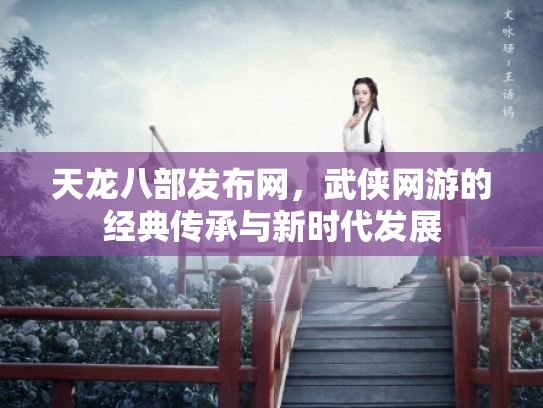 天龙八部发布网，武侠网游的经典传承与新时代发展