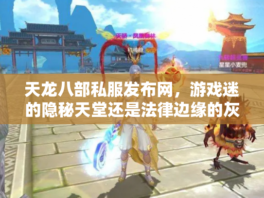 天龙八部私服发布网，游戏迷的隐秘天堂还是法律边缘的灰色地带？