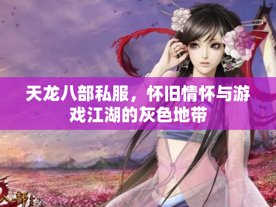 天龙八部私服，怀旧情怀与游戏江湖的灰色地带