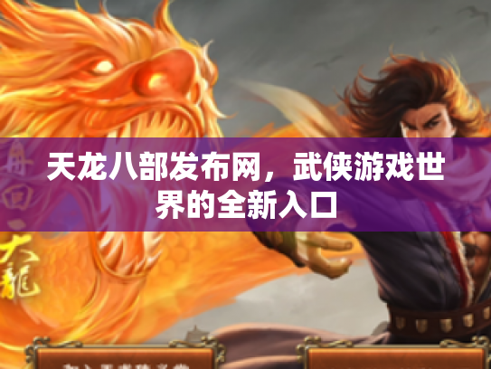 天龙八部发布网，武侠游戏世界的全新入口
