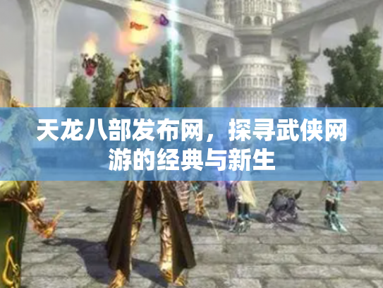 天龙八部发布网，探寻武侠网游的经典与新生
