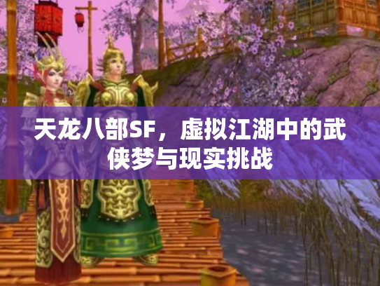 天龙八部SF，虚拟江湖中的武侠梦与现实挑战