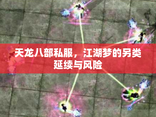 天龙八部私服，江湖梦的另类延续与风险