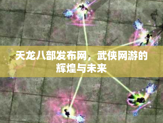 天龙八部发布网，武侠网游的辉煌与未来