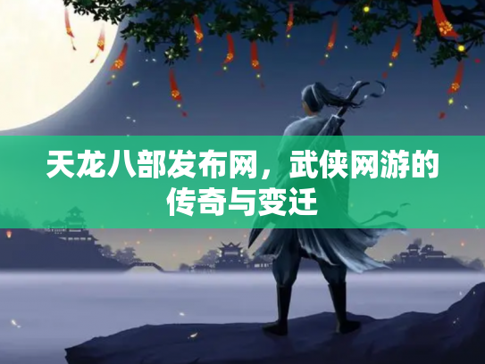 天龙八部发布网，武侠网游的传奇与变迁