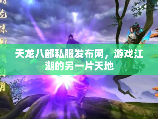 天龙八部私服发布网，游戏江湖的另一片天地