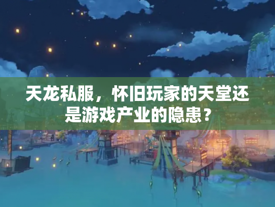 天龙私服，怀旧玩家的天堂还是游戏产业的隐患？