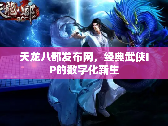 天龙八部发布网，经典武侠IP的数字化新生