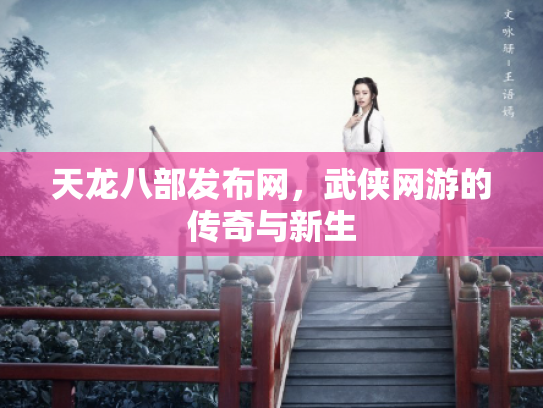 天龙八部发布网，武侠网游的传奇与新生