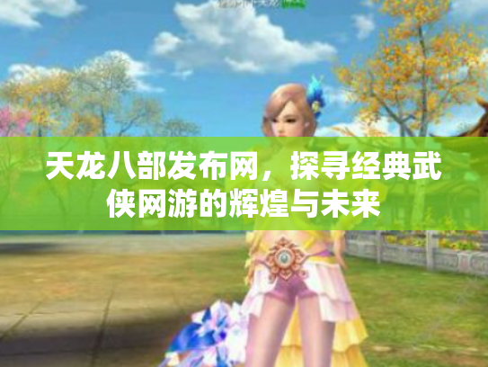 天龙八部发布网，探寻经典武侠网游的辉煌与未来