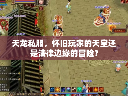 天龙私服，怀旧玩家的天堂还是法律边缘的冒险？