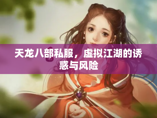 天龙八部私服，虚拟江湖的诱惑与风险