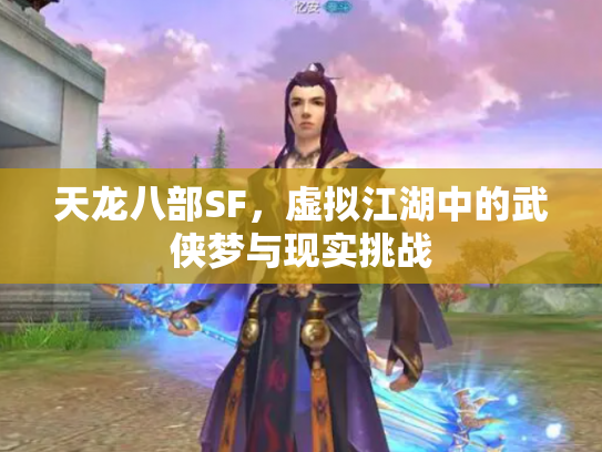 天龙八部SF，虚拟江湖中的武侠梦与现实挑战
