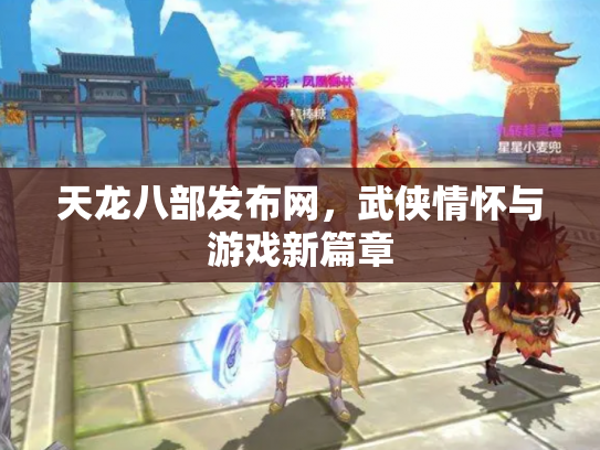 天龙八部发布网，武侠情怀与游戏新篇章