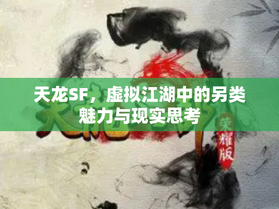 天龙SF，虚拟江湖中的另类魅力与现实思考
