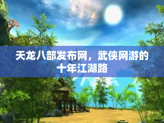天龙八部发布网，武侠网游的十年江湖路