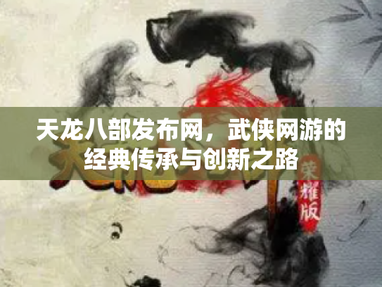 天龙八部发布网，武侠网游的经典传承与创新之路