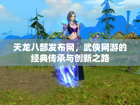 天龙八部发布网，武侠网游的经典传承与创新之路
