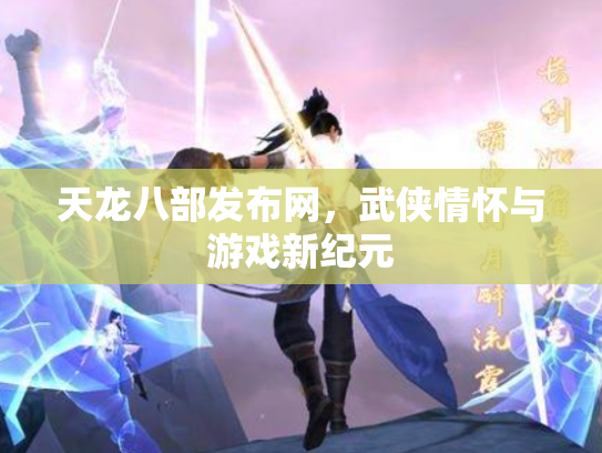 天龙八部发布网，武侠情怀与游戏新纪元