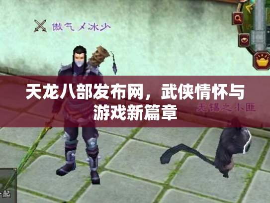 天龙八部发布网，武侠情怀与游戏新篇章